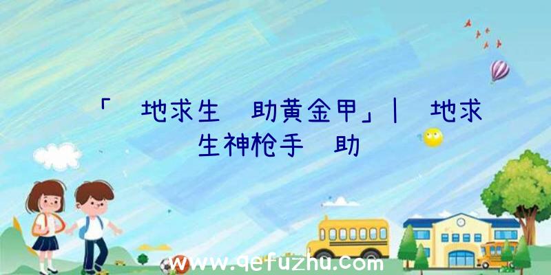 「绝地求生辅助黄金甲」|绝地求生神枪手辅助